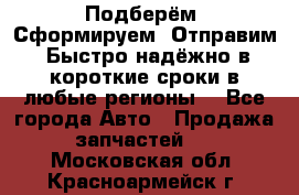 Подберём. Сформируем. Отправим. Быстро надёжно в короткие сроки в любые регионы. - Все города Авто » Продажа запчастей   . Московская обл.,Красноармейск г.